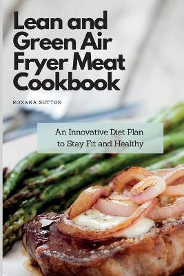 Lean and Green Air Fryer Meat Cookbook(English, Paperback, Sutton Roxana)