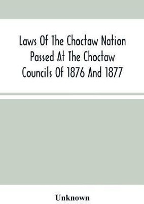 Laws Of The Choctaw Nation Passed At The Choctaw Councils Of 1876 And 1877(English, Paperback, unknown)