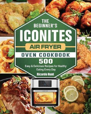 The Beginner's Iconites Air Fryer Oven Cookbook(English, Paperback, Hunt Ricardo)