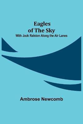Eagles of the Sky; With Jack Ralston Along the Air Lanes(English, Paperback, Ambrose Newcomb)