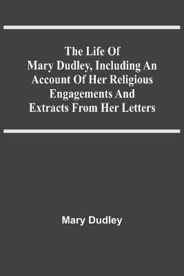The Life Of Mary Dudley, Including An Account Of Her Religious Engagements And Extracts From Her Letters(English, Paperback, Dudley Mary)