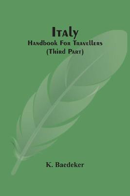 Italy; Handbook For Travellers (Third Part)(English, Paperback, Baedeker K)