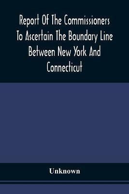 Report Of The Commissioners To Ascertain The Boundary Line Between New York And Connecticut(English, Paperback, unknown)