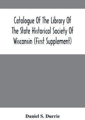 Catalogue Of The Library Of The State Historical Society Of Wisconsin (First Supplement)(English, Paperback, S Durrie Daniel)