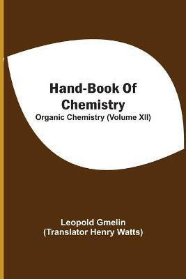 Hand-Book Of Chemistry; Organic Chemistry (Volume XII)(English, Paperback, Gmelin Leopold)