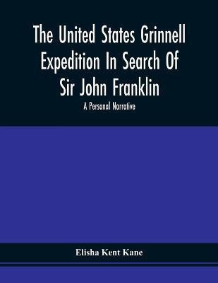 The United States Grinnell Expedition In Search Of Sir John Franklin; A Personal Narrative(English, Paperback, Kane Elisha Kent)