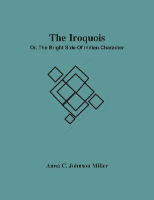 The Iroquois; Or, The Bright Side Of Indian Character(English, Paperback, C Johnson Miller Anna)