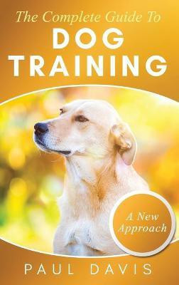 The Complete Guide To Dog Training A How-To Set of Techniques and Exercises for Dogs of Any Species and Ages(English, Hardcover, Davis Paul)