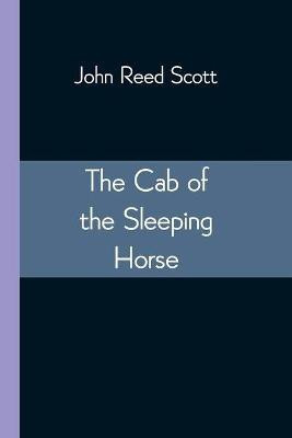 The Cab of the Sleeping Horse(English, Paperback, John Reed Scott)