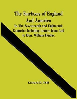 The Fairfaxes Of England And America In The Seventeenth And Eighteenth Centuries Including Letters From And To Hon. William Fairfax(English, Paperback, D Neill Edward)