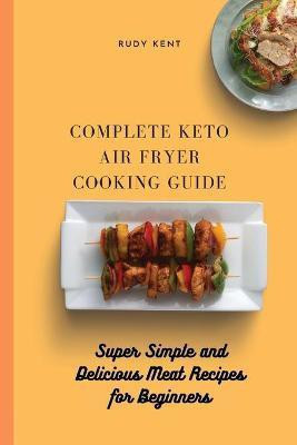 Complete Keto Air Fryer Cooking Guide(English, Paperback, Kent Rudy)
