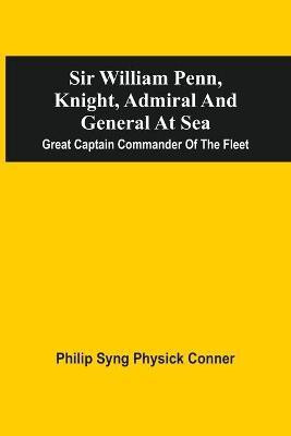 Sir William Penn, Knight, Admiral And General At Sea(English, Paperback, Conner Philip Syng Physick)