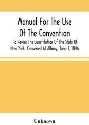 Manual For The Use Of The Convention To Revise The Constitution Of The State Of New York, Convened At Albany, June 1, 1846. Prepared Pursuant To Order Of The Convention, By The Secretaries, Under Supervision Of A Select Committee(English, Paperback, unknown) Manual For The Use Of The Convention To Revise The Constitution Of The State Of New York, Convened At Albany, June 1, 1846. Prepared Pursuant To Order Of The Convention, By The Secretaries, Under Supervision Of A Select Committee(English, Paperback, unknown)