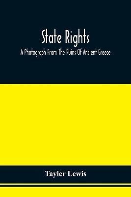 State Rights; A Photograph From The Ruins Of Ancient Greece, With Appended Dissertations On The Ideas Of Nationality, Of Sovereignty, And The Right Of Revolution(English, Paperback, Lewis Tayler)