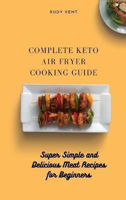 Complete Keto Air Fryer Cooking Guide(English, Hardcover, Kent Rudy)