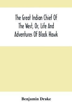 The Great Indian Chief Of The West, Or, Life And Adventures Of Black Hawk(English, Paperback, Drake Benjamin)