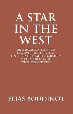 A Star In The West Or A Humble Attempt To Discover The Long Lost Ten Tribes Of Israel, Preparatory To Their Return To Their Beloved City Jerusalem(English, Paperback, Boudinot Elias)