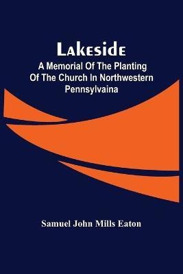 Lakeside; A Memorial Of The Planting Of The Church In Northwestern Pennsylvaina(English, Paperback, John Mills Eaton Samuel)