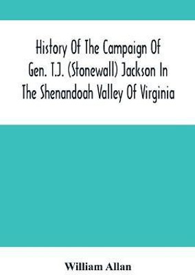 History Of The Campaign Of Gen. T.J. (Stonewall) Jackson In The Shenandoah Valley Of Virginia(English, Paperback, Allan William)