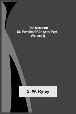 The Itinerant; Or, Memoirs Of An Actor Part Ii. (Volume I)(English, Paperback, Ryley S W)
