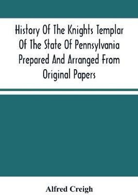 History Of The Knights Templar Of The State Of Pennsylvania Prepared And Arranged From Original Papers(English, Paperback, Creigh Alfred)