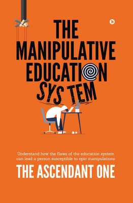 The Manipulative Education System  - Understand how the flaws of the education system can lead a person susceptible to epic manipulations(English, Hardcover, The Ascendant One)