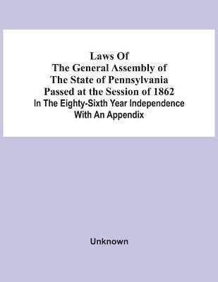 Laws Of The General Assembly Of The State Of Pennsylvania Passed At The Session Of 1862 In The Eighty-Sixth Year Independence With An Appendix(English, Paperback, unknown)