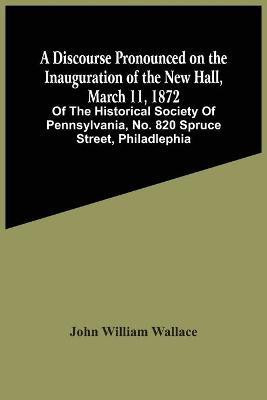 A Discourse Pronounced On The Inauguration Of The New Hall, March 11, 1872(English, Paperback, William Wallace John)