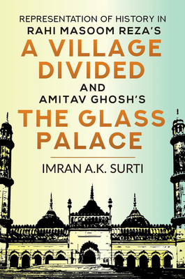 REPRESENTATION OF HISTORY IN RAHI MASOOM REZA'S A VILLAGE DIVIDED AND AMITAV GHOSH'S THE GLASS PALACE(English, Paperback, Imran A.k. Surti)