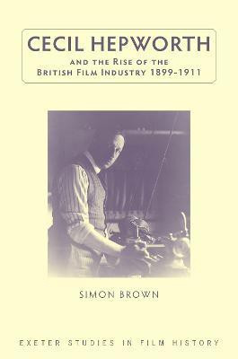 Cecil Hepworth and the Rise of the British Film Industry 1899-1911(English, Hardcover, Brown Simon)