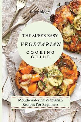 The Super Easy Vegetarian Cooking Guide(English, Paperback, Bloom Riley)