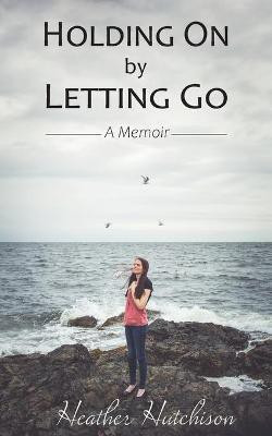 Holding On by Letting Go(English, Paperback, Hutchison Heather)