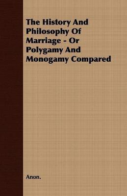 The History And Philosophy Of Marriage - Or Polygamy And Monogamy Compared(English, Paperback, Anon.)