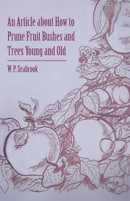 An Article About How to Prune Fruit Bushes and Trees Young and Old(English, Paperback, Seabrook W. P.)