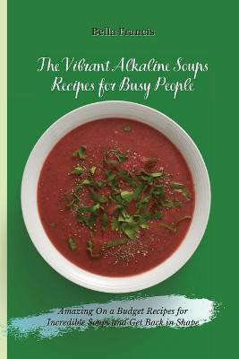 The Vibrant Alkaline Soups Recipes for Busy People(English, Paperback, Francis Bella)