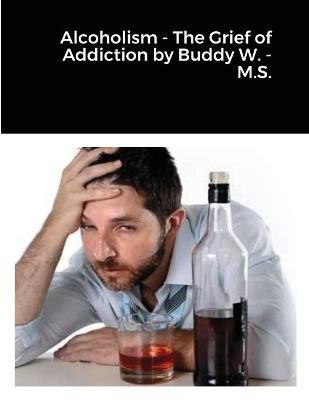 Alcoholism - The Grief of Addiction by Buddy W. M.S.(English, Paperback, Wisdom Louis)