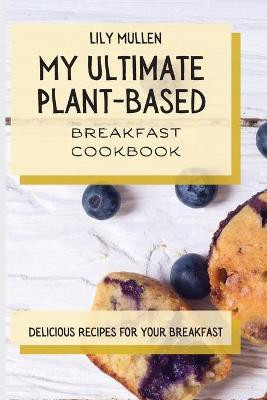 My Ultimate Plant-Based Breakfast Cookbook(English, Paperback, Mullen Lily)