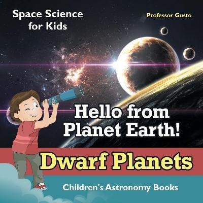 Hello from Planet Earth! Dwarf Planets - Space Science for Kids - Children's Astronomy Books(English, Paperback, Gusto Professor)