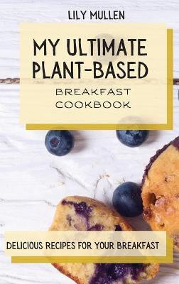 My Ultimate Plant-Based Breakfast Cookbook(English, Hardcover, Mullen Lily)