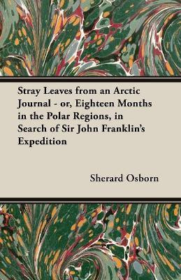 Stray Leaves From An Arctic Journal; Or, Eighteen Months In The Polar Regions, In Search Of Sir John Franklin's Expedition In The Years 1850-51(English, Paperback, Osborn Sherard) Stray Leaves From An Arctic Journal; Or, Eighteen Months In The Polar Regions, In Search Of Sir John Franklin's Expedition In The Years 1850-51(English, Paperback, Osborn Sherard)