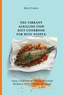 The Vibrant Alkaline Fish Diet Cookbook for Busy People(English, Paperback, Francis Bella)