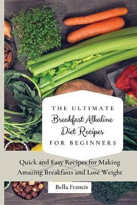 The Ultimate Breakfast Alkaline Diet Recipes for Beginners(English, Paperback, Francis Bella)