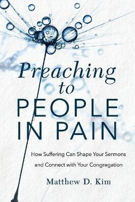 Preaching to People in Pain - How Suffering Can Shape Your Sermons and Connect with Your Congregation(English, Paperback, Kim Matthew D.)