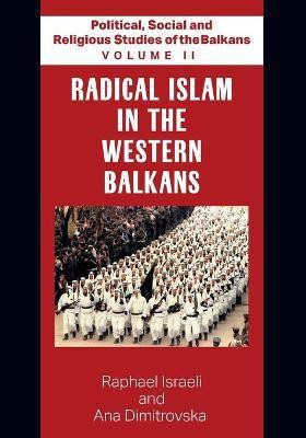 Political, Social and Religious Studies of the Balkans - Volume II - Radical Islam in the Western Balkans(English, Paperback, Ana Dimitrovska Raphael Israeli and)