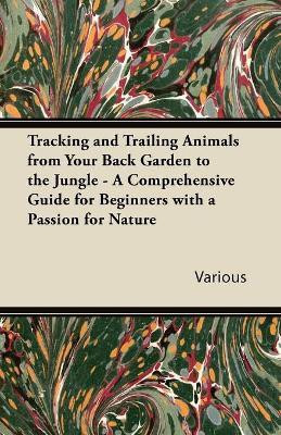 Tracking and Trailing Animals from Your Back Garden to the Jungle - A Comprehensive Guide for Beginners with a Passion for Nature(English, Paperback, Various)