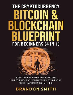 The Cryptocurrency, Bitcoin & Blockchain Blueprint For Beginners (4 in 1)(English, Paperback, Smith Brandon)