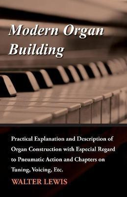 Modern Organ Building - Practical Explanation and Description of Organ Construction with Especial Regard to Pneumatic Action and Chapters on Tuning, Voicing, Etc(English, Paperback, Lewis Walter) Modern Organ Building - Practical Explanation and Description of Organ Construction with Especial Regard to Pneumatic Action and Chapters on Tuning, Voicing, Etc(English, Paperback, Lewis Walter)