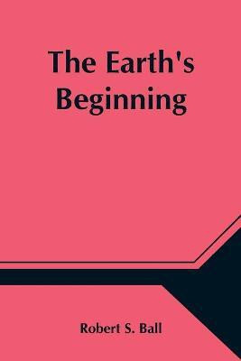 The Earth's Beginning(English, Paperback, S Ball Robert)