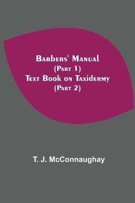 Barbers' Manual (Part 1); Text Book On Taxidermy (Part 2)(English, Paperback, J McConnaughay T)