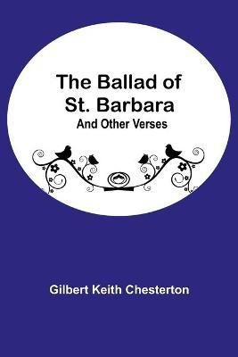 The Ballad of St. Barbara; And Other Verses(English, Paperback, Keith Chesterton Gilbert)